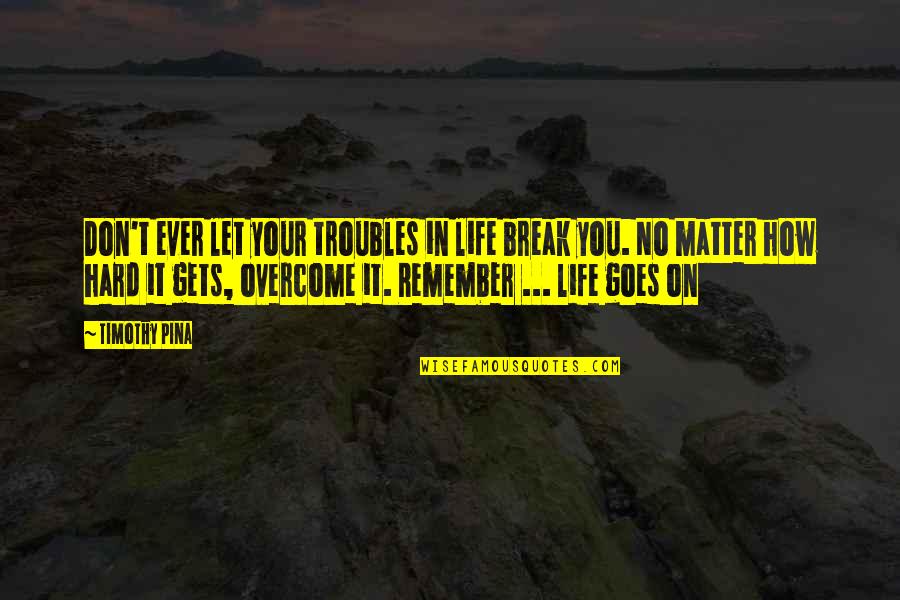 Algaessage Quotes By Timothy Pina: Don't ever let your troubles in life break Algaessage Quotes By Timothy Pina: Don't ever let your troubles in life break