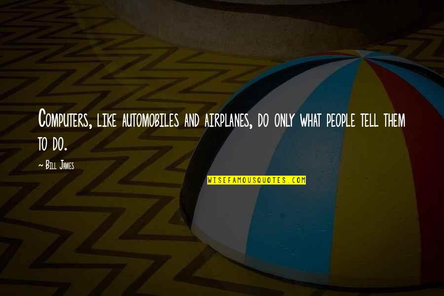 Algalon The Observer Quotes By Bill James: Computers, like automobiles and airplanes, do only what