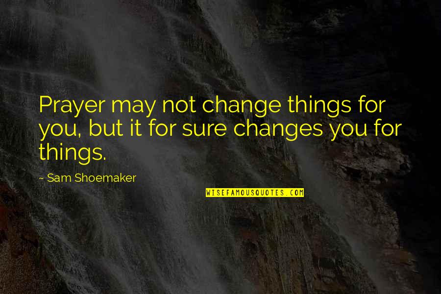 Algalon The Observer Quotes By Sam Shoemaker: Prayer may not change things for you, but