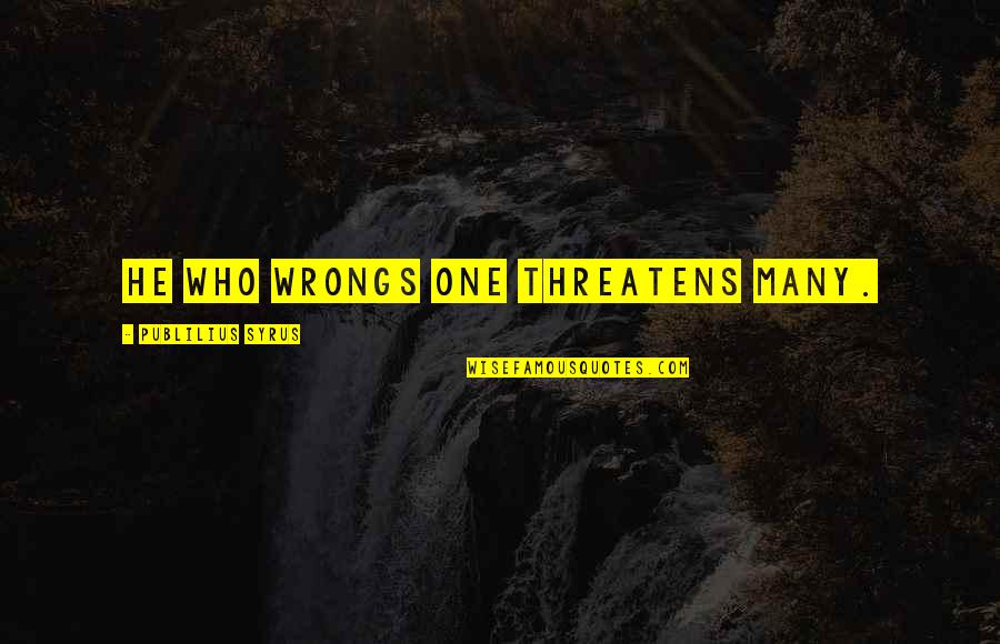 Algamar Quotes By Publilius Syrus: He who wrongs one threatens many. Algamar Quotes By Publilius Syrus: He who wrongs one threatens many.