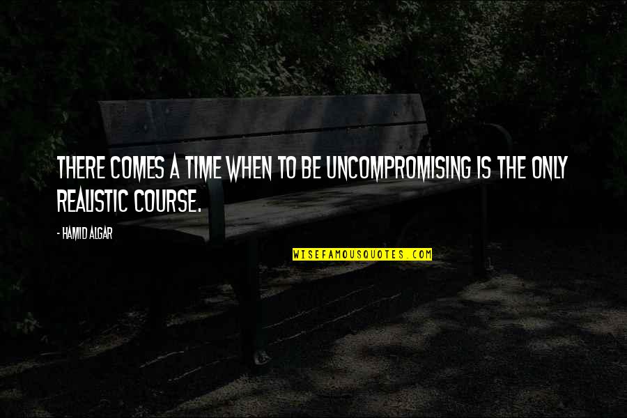 Algar Quotes By Hamid Algar: There comes a time when to be uncompromising
