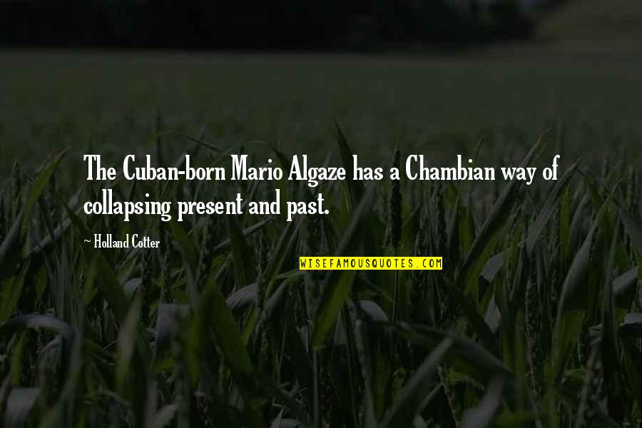 Algaze Quotes By Holland Cotter: The Cuban-born Mario Algaze has a Chambian way