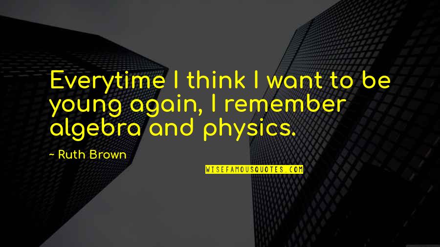 Algebra 2 Quotes By Ruth Brown: Everytime I think I want to be young