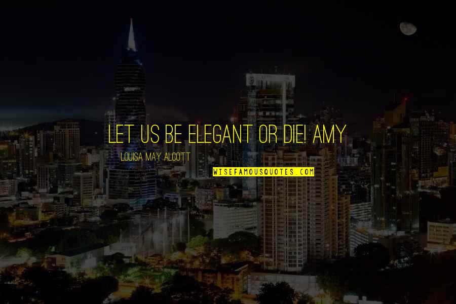 Algebraic Equations Quotes By Louisa May Alcott: Let us be elegant or die! Amy Algebraic Equations Quotes By Louisa May Alcott: Let us be elegant or die! Amy