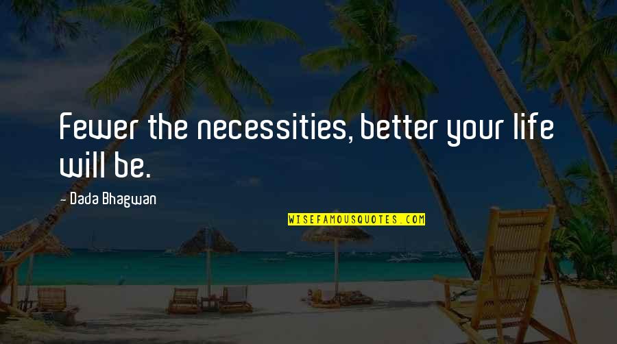 Algebraic Love Quotes By Dada Bhagwan: Fewer the necessities, better your life will be.