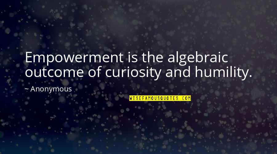 Algebraic Quotes By Anonymous: Empowerment is the algebraic outcome of curiosity and