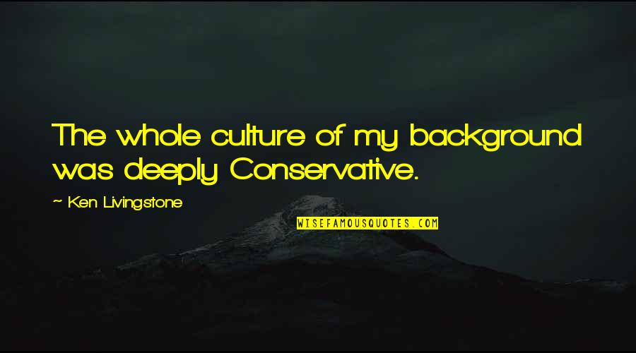 Algebras Uzdevumi Quotes By Ken Livingstone: The whole culture of my background was deeply Algebras Uzdevumi Quotes By Ken Livingstone: The whole culture of my background was deeply