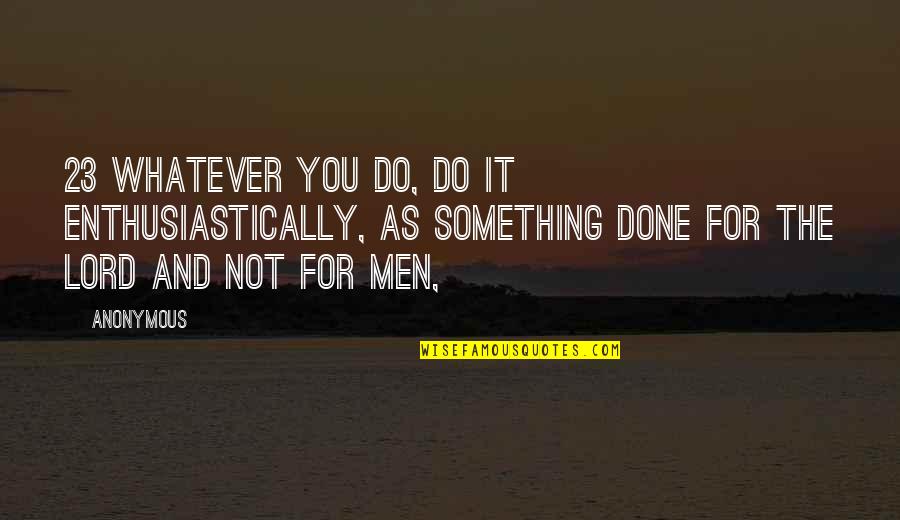 Algebricamente Quotes By Anonymous: 23 Whatever you do, do it enthusiastically, as