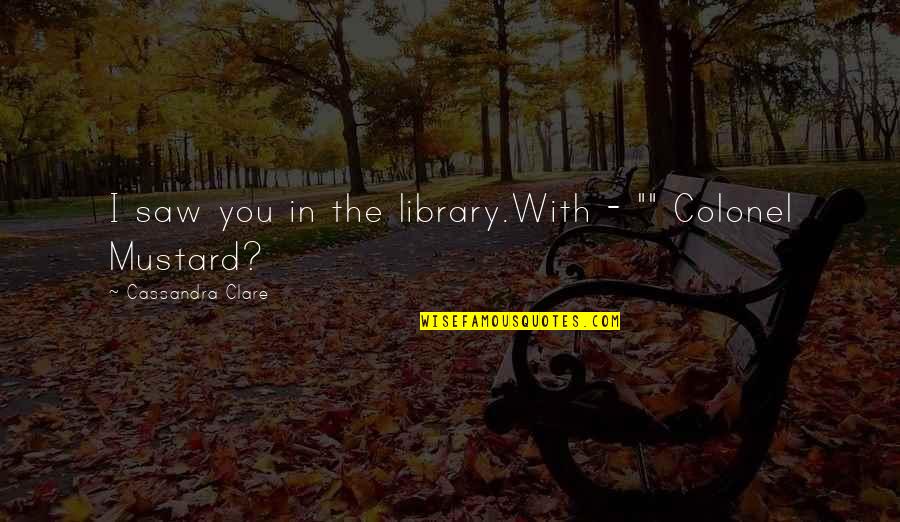 Algeet Quotes By Cassandra Clare: I saw you in the library.With - "" Algeet Quotes By Cassandra Clare: I saw you in the library.With - ""