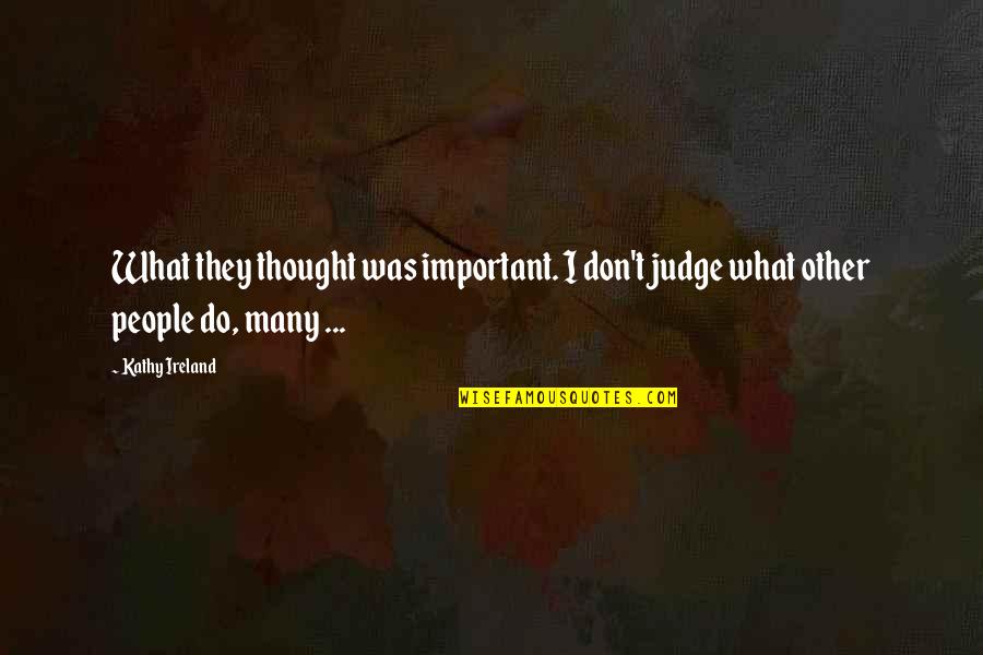 Algeet Quotes By Kathy Ireland: What they thought was important. I don't judge