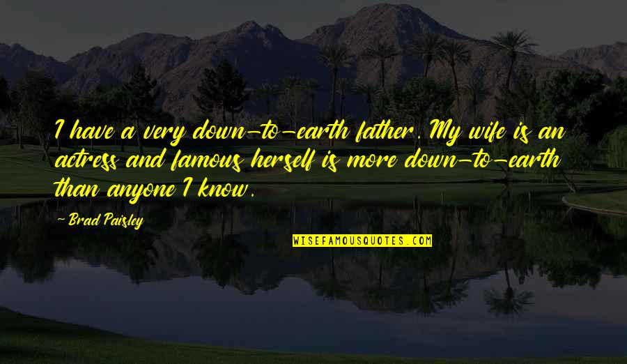 Algemas Policia Quotes By Brad Paisley: I have a very down-to-earth father. My wife Algemas Policia Quotes By Brad Paisley: I have a very down-to-earth father. My wife