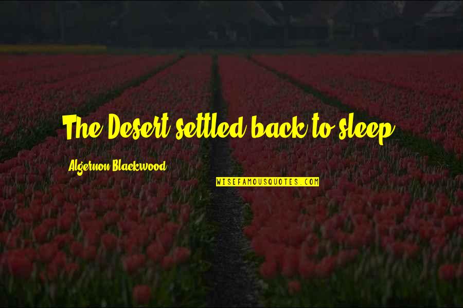 Algernon Blackwood Quotes By Algernon Blackwood: The Desert settled back to sleep,