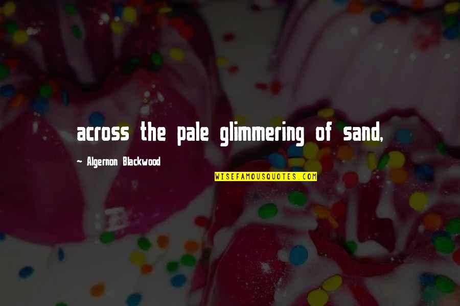 Algernon Blackwood Quotes By Algernon Blackwood: across the pale glimmering of sand,