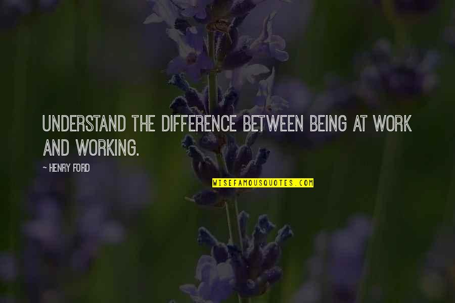 Algernon Cadwallader Quotes By Henry Ford: Understand the difference between being at work and
