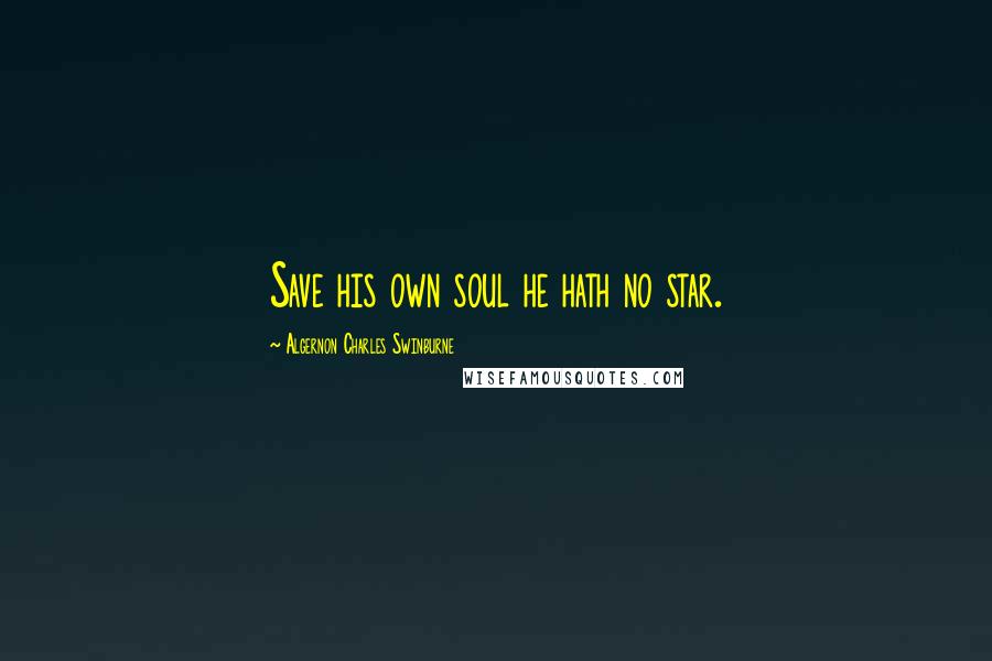 Algernon Charles Swinburne quotes: Save his own soul he hath no star.