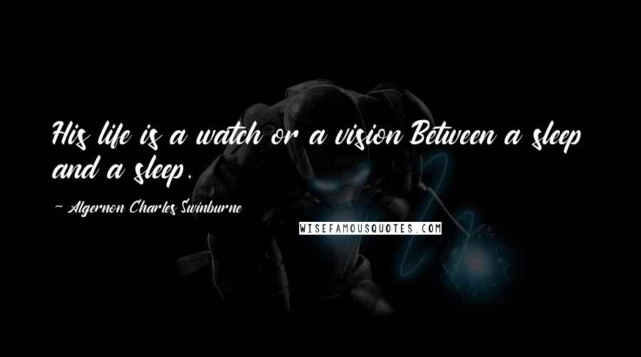 Algernon Charles Swinburne quotes: His life is a watch or a vision Between a sleep and a sleep.