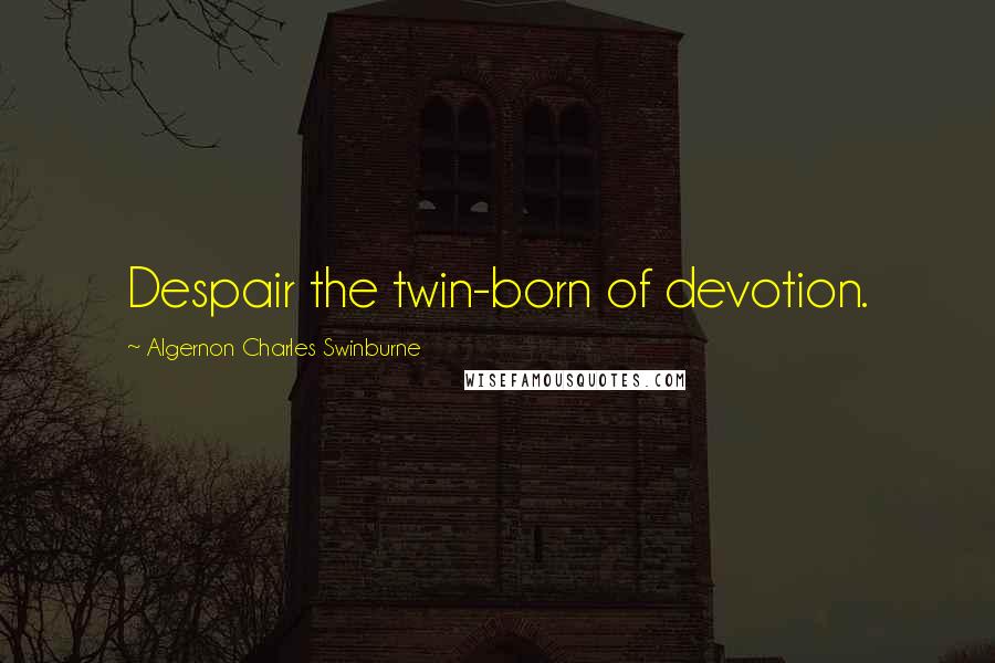 Algernon Charles Swinburne quotes: Despair the twin-born of devotion.