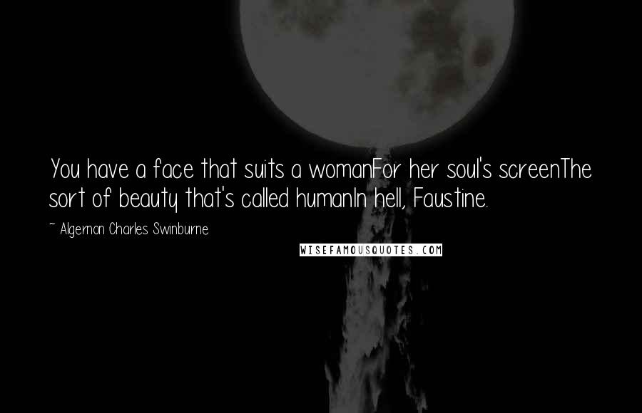 Algernon Charles Swinburne quotes: You have a face that suits a womanFor her soul's screenThe sort of beauty that's called humanIn hell, Faustine.