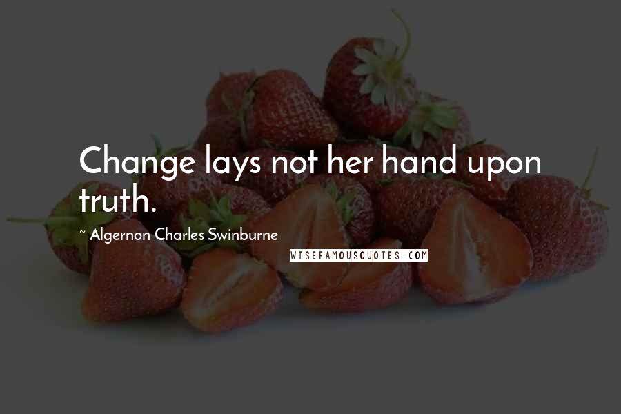 Algernon Charles Swinburne quotes: Change lays not her hand upon truth.
