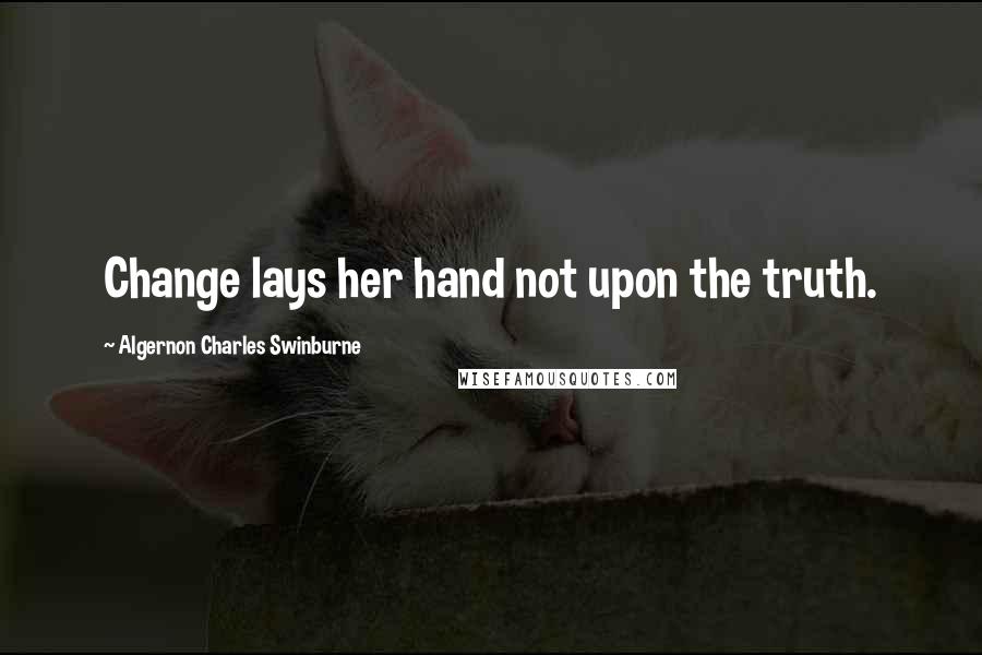 Algernon Charles Swinburne quotes: Change lays her hand not upon the truth.