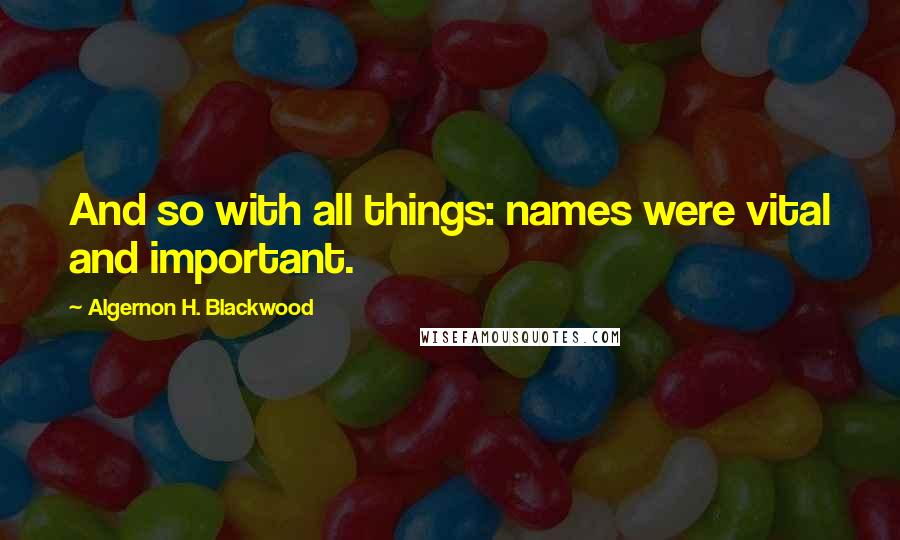 Algernon H. Blackwood quotes: And so with all things: names were vital and important.