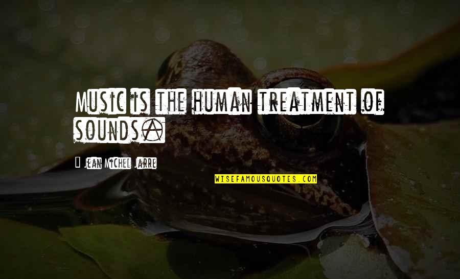 Algernon Moncrieff Quotes By Jean Michel Jarre: Music is the human treatment of sounds.