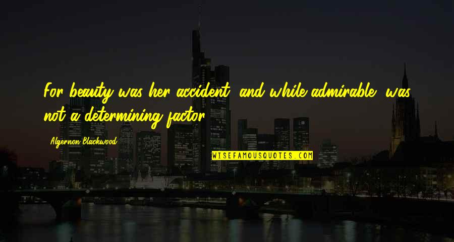 Algernon Quotes By Algernon Blackwood: For beauty was her accident, and while admirable, Algernon Quotes By Algernon Blackwood: For beauty was her accident, and while admirable,