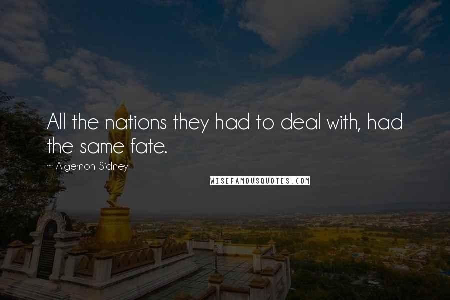 Algernon Sidney quotes: All the nations they had to deal with, had the same fate.