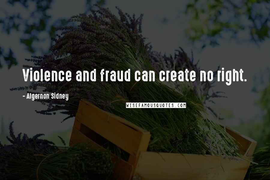 Algernon Sidney quotes: Violence and fraud can create no right.