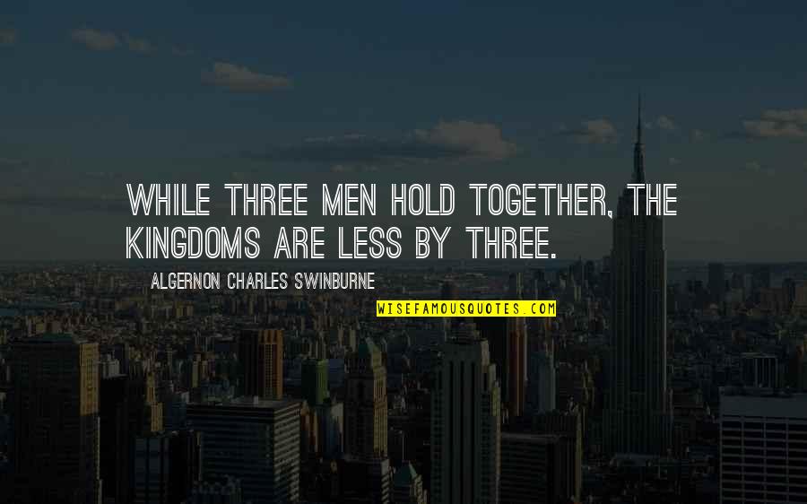 Algernon Swinburne Quotes By Algernon Charles Swinburne: While three men hold together, the kingdoms are