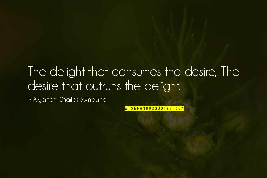 Algernon Swinburne Quotes By Algernon Charles Swinburne: The delight that consumes the desire, The desire