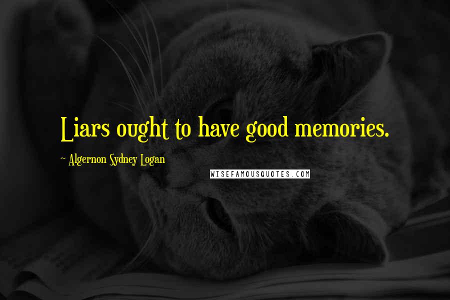 Algernon Sydney Logan quotes: Liars ought to have good memories.