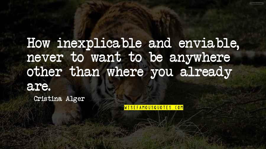 Alger's Quotes By Cristina Alger: How inexplicable and enviable, never to want to