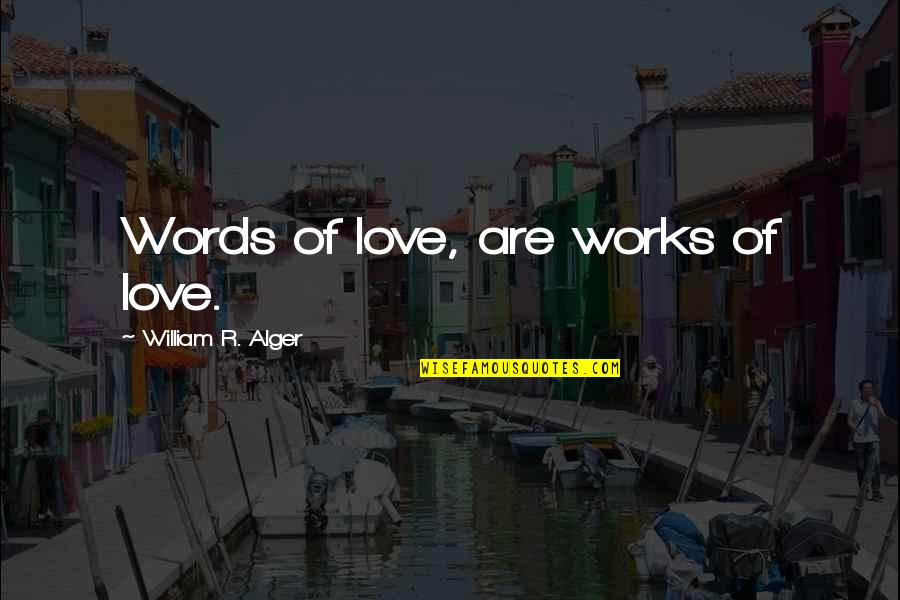 Alger's Quotes By William R. Alger: Words of love, are works of love.