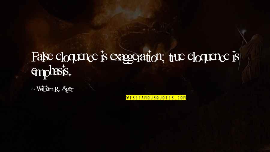 Alger's Quotes By William R. Alger: False eloquence is exaggeration; true eloquence is emphasis.