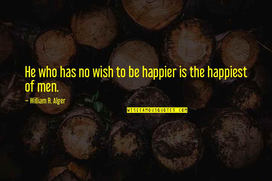 Alger's Quotes By William R. Alger: He who has no wish to be happier