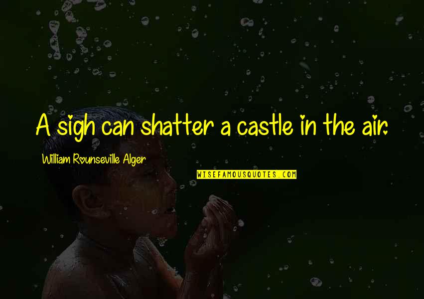 Alger's Quotes By William Rounseville Alger: A sigh can shatter a castle in the