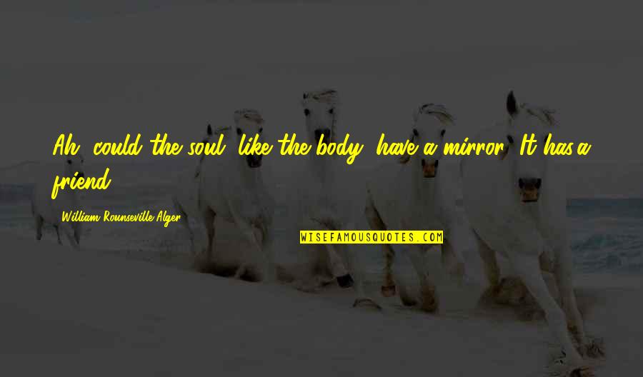 Alger's Quotes By William Rounseville Alger: Ah, could the soul, like the body, have