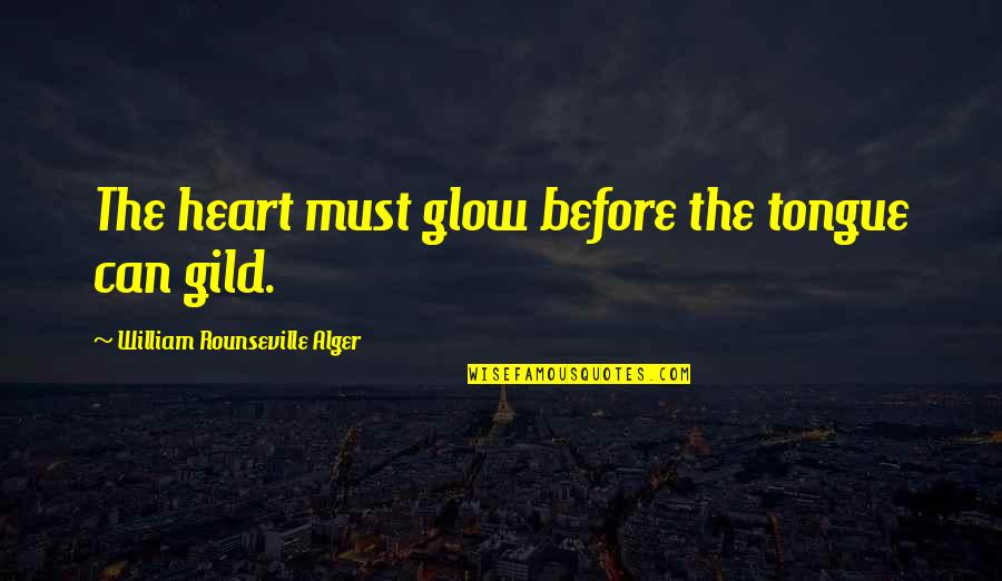 Alger's Quotes By William Rounseville Alger: The heart must glow before the tongue can