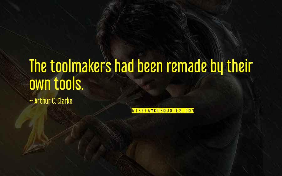 Algierz Quotes By Arthur C. Clarke: The toolmakers had been remade by their own Algierz Quotes By Arthur C. Clarke: The toolmakers had been remade by their own