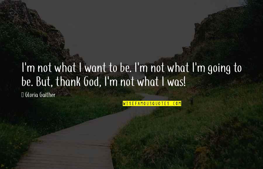 Alginating Quotes By Gloria Gaither: I'm not what I want to be. I'm