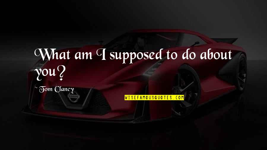 Algis Quotes By Tom Clancy: What am I supposed to do about you?