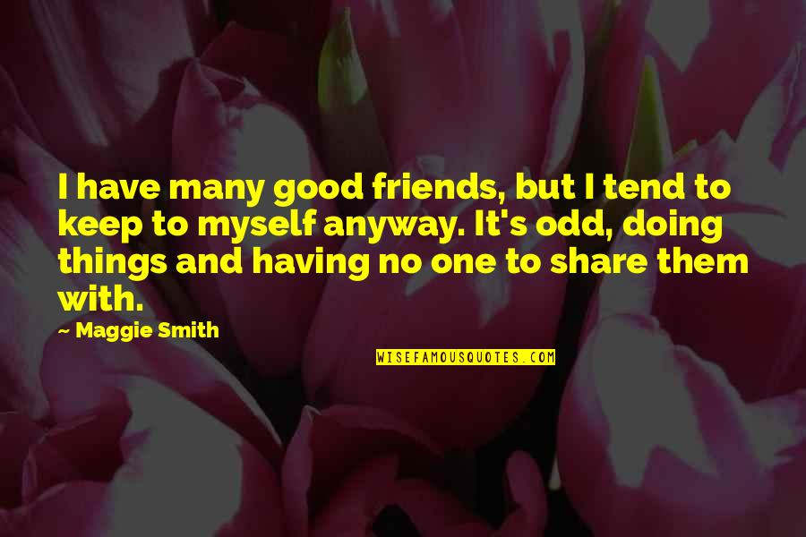 Algorithm Movie Quotes By Maggie Smith: I have many good friends, but I tend