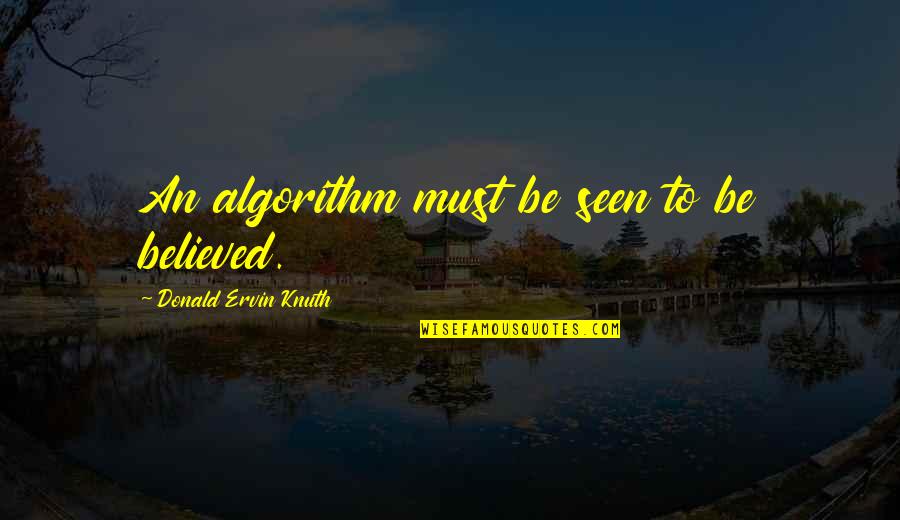 Algorithm Quotes By Donald Ervin Knuth: An algorithm must be seen to be believed.