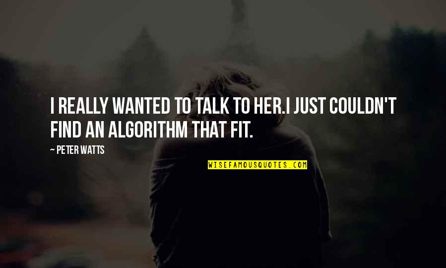 Algorithm Quotes By Peter Watts: I really wanted to talk to her.I just