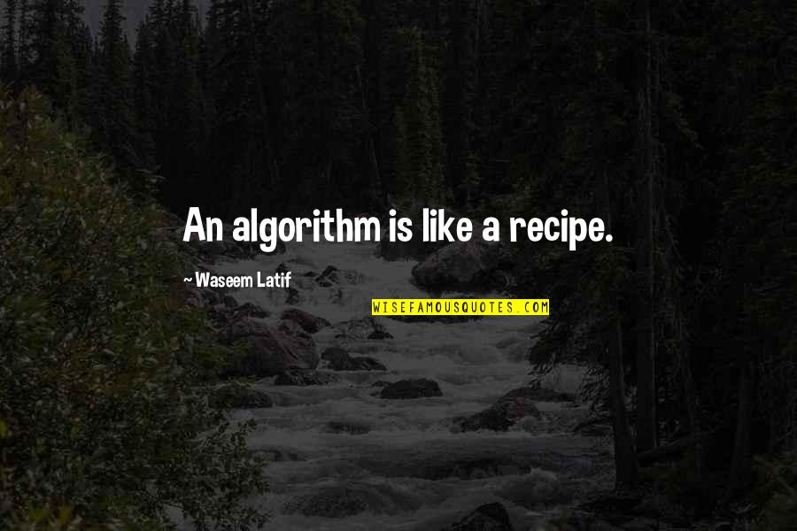 Algorithm Quotes By Waseem Latif: An algorithm is like a recipe.