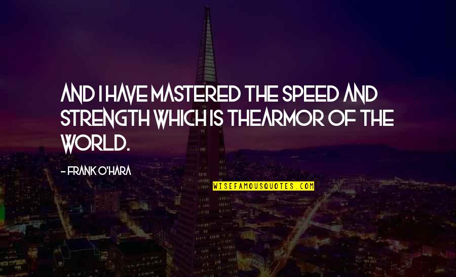 Alguacil Alex Quotes By Frank O'Hara: And I have mastered the speed and strength