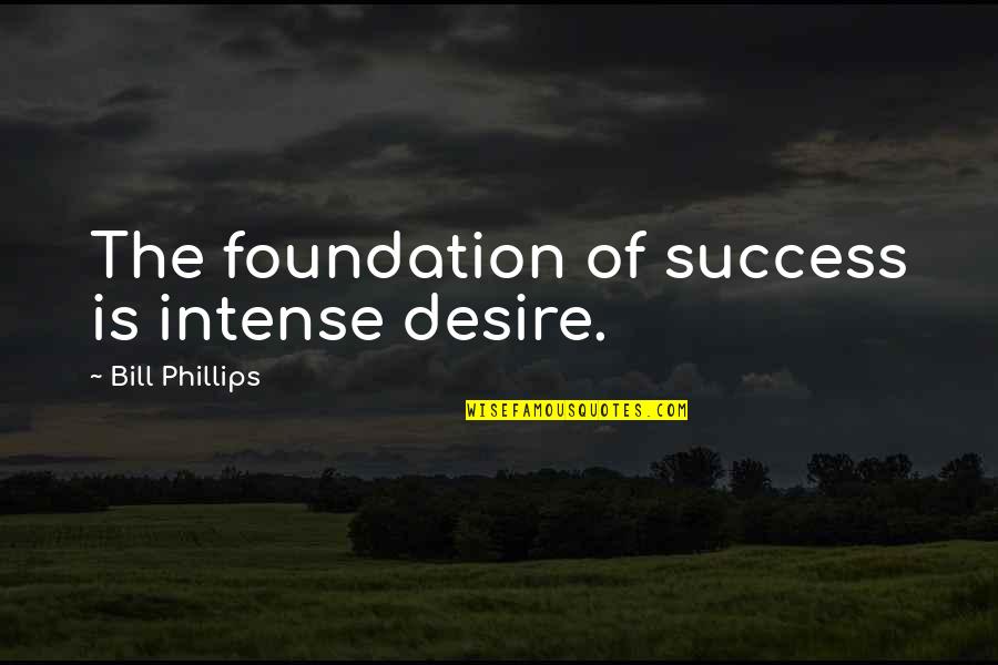 Alguacil Definicion Quotes By Bill Phillips: The foundation of success is intense desire. Alguacil Definicion Quotes By Bill Phillips: The foundation of success is intense desire.
