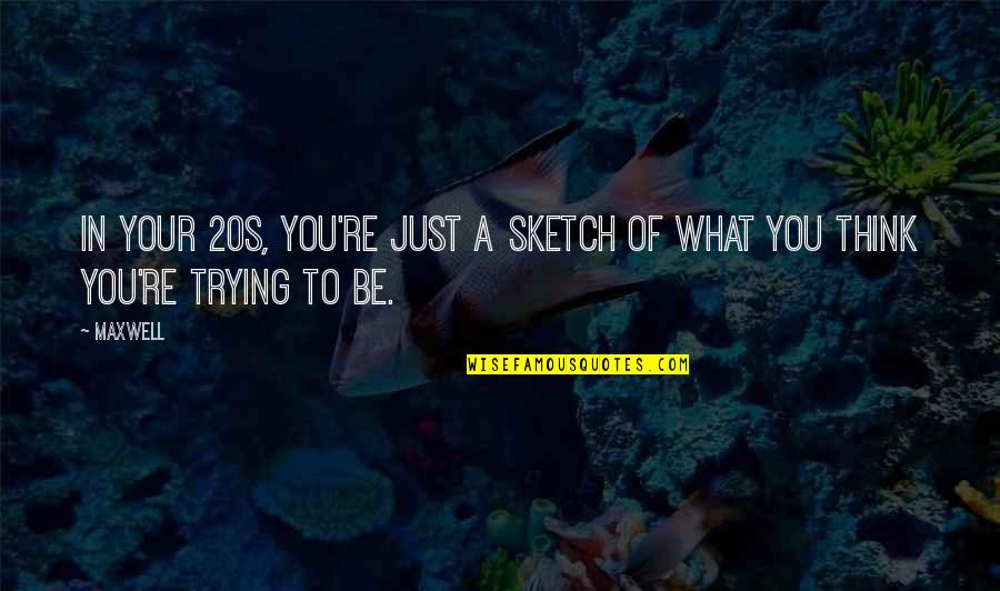 Alguacil Definicion Quotes By Maxwell: In your 20s, you're just a sketch of
