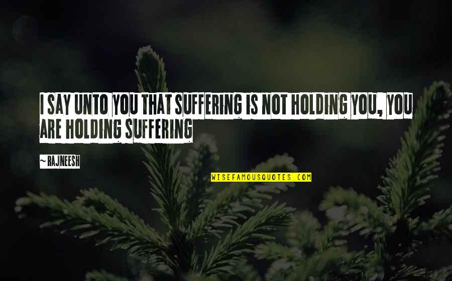 Alguindy Quotes By Rajneesh: I say unto you that suffering is not